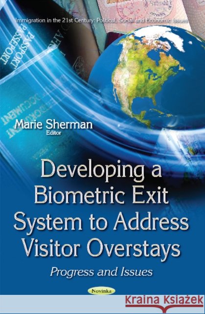 Developing a Biometric Exit System to Address Visitor Overstays: Progress & Issues Marie Sherman 9781634858113