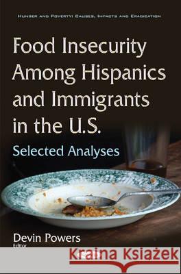 Food Insecurity Among Hispanics & Immigrants in the U.S.: Selected Analyses Devin Powers 9781634858137