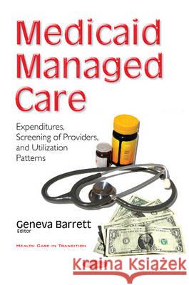 Medicaid Managed Care: Expenditures, Screening of Providers, & Utilization Patterns Geneva Barrett 9781634858175 Nova Science Publishers Inc