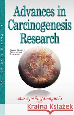 Advances in Carcinogenesis Research Masayoshi Yamaguchi, Ph.D., IOM, FAOE, DDG, DG 9781634858496 Nova Science Publishers Inc