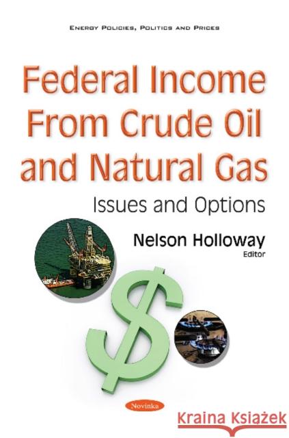 Federal Income from Crude Oil & Natural Gas: Issues & Options Nelson Holloway 9781634858694 Nova Science Publishers Inc