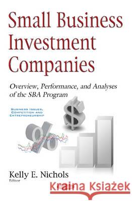 Small Business Investment Companies: Overview, Performance, & Analyses of the SBA Program Kelly E Nichols 9781634858717