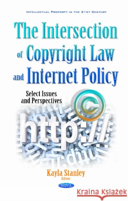 Intersection of Copyright Law & Internet Policy: Select Issues & Perspectives Kayla Stanley 9781634859141 Nova Science Publishers Inc
