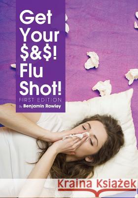 Get Your $&$! Flu Shot! Benjamin Rowley 9781634872621