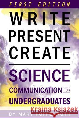 Write, Present, Create: Science Communication for Undergraduates (First Edition) Mary Poffenroth 9781634873031 Cognella Academic Publishing