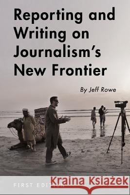 Reporting and Writing on Journalism's New Frontier Jeff Rowe 9781634873406 Cognella Academic Publishing