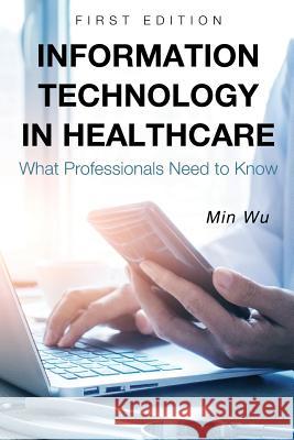 Information Technology in Healthcare: What Professionals Need to Know Min Wu 9781634876346 Cognella Academic Publishing