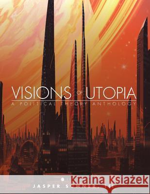 Visions of Utopia: A Political Theory Anthology III Jasper Sumner 9781634876650 Cognella Academic Publishing