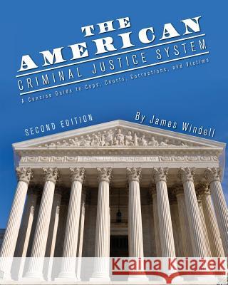 The American Criminal Justice System: A Concise Guide to Cops, Courts, Corrections, and Victims James Windell 9781634878043