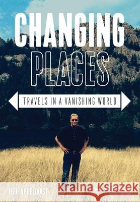 Changing Places: Travels in a Vanishing World Jeff Appelquist 9781634892339 Capsule