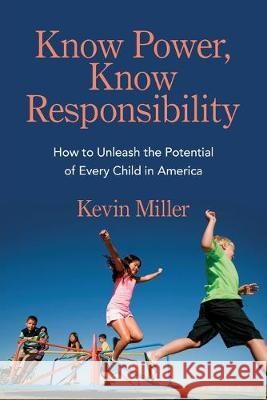Know Power, Know Responsibility: How to Unleash the Potential of Every Child in America Kevin Miller 9781634892780 Wise Ink