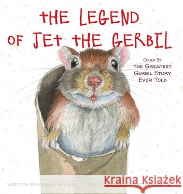 The Legend of Jet the Gerbil: Could Be the Greatest Gerbil Story Ever Told Michael Keller Patrizia Donaera 9781634894180 Wise Ink