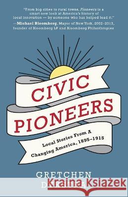 Civic Pioneers: Local Stories from a Changing America, 1895-1915 Gretchen Dykstra 9781634894562 Wise Ink