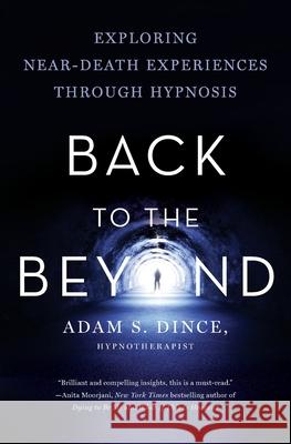 Back to the Beyond: Exploring Near-Death Experiences Through Hypnosis Adam Dince 9781634894876 Wise Ink