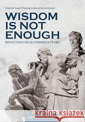 Wisdom Is Not Enough: Reflections on Leadership and Teams Jeff Appelquist 9781634895439 Capsule