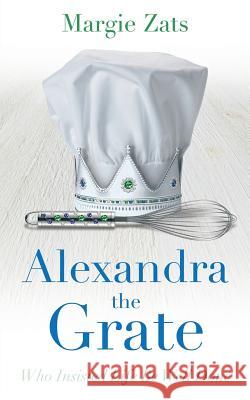 Alexandra the Grate: Who Insisted Life Be Well Done Margie Zats 9781634899130 Marjorie Zats