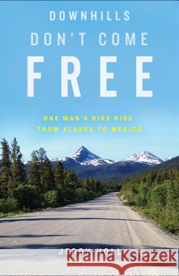 Downhills Don't Come Free: One Man's Bike Ride from Alaska to Mexico Jerry Holl 9781634899420