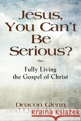 JESUS, YOU CAN'T BE SERIOUS! Fully Living the Gospel of Christ Deacon Glenn, Harmon 9781634901871