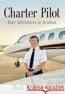 Charter Pilot: Rare Adventures In Aviation Burgess, Mark a. 9781634905879 Booklocker.com