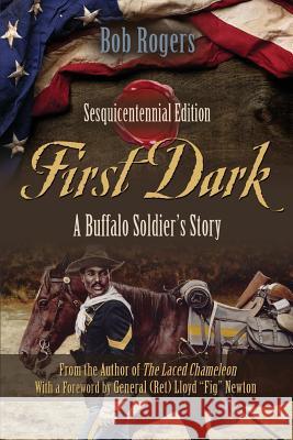 First Dark: A Buffalo Soldier's Story - Sesquicentennial Edition Bob Rogers 9781634906951 Booklocker.com