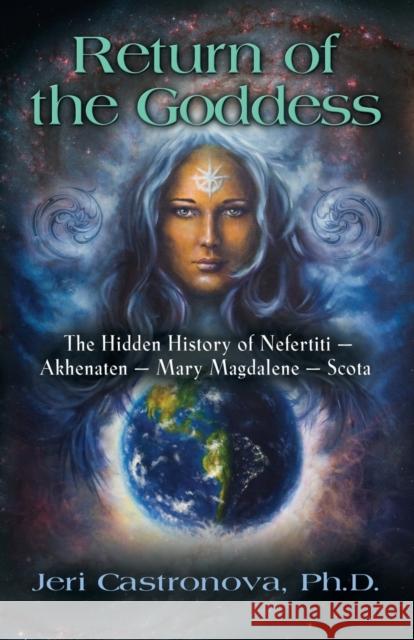Return of the Goddess: The Hidden History of Nefertiti - Akhenaten - Mary Magdalene - Scota Jeri Castronova 9781634908245 Booklocker.com