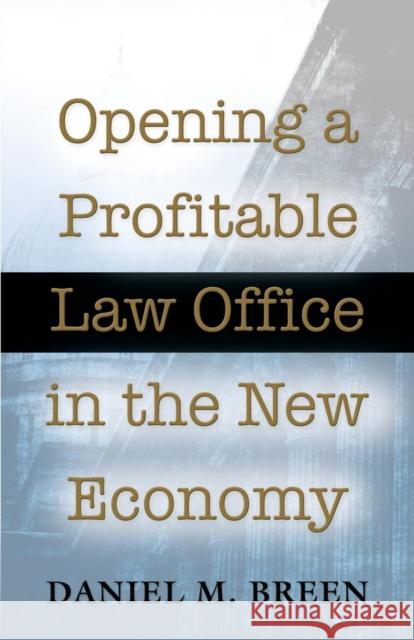 Opening a Profitable Law Office in the New Economy Daniel M Breen 9781634909884