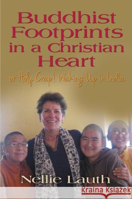 BUDDHIST FOOTPRINTS IN A CHRISTIAN HEART Or Holy Crap! Waking Up In India Nellie Lauth 9781634912235