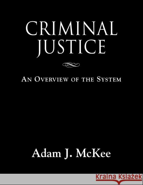 Criminal Justice: An Overview of the System Adam J. McKee 9781634912631 Booklocker.com