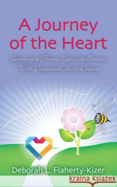 A Journey of the Heart: Learning to Thrive, Not Just Survive, With Congenital Heart Disease Deborah L Flaherty-Kizer 9781634913829 Booklocker.com