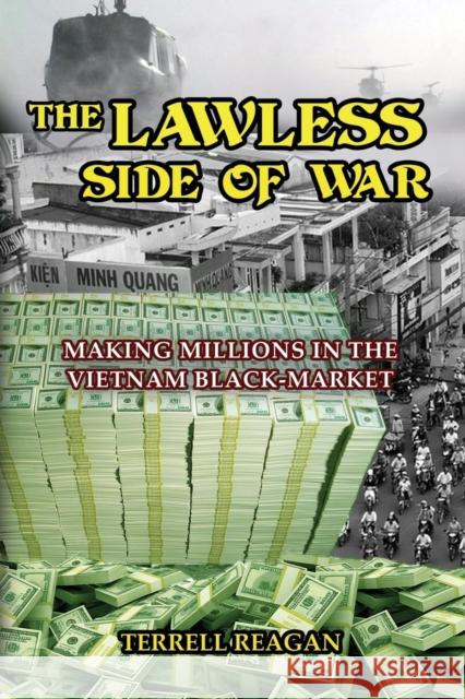 The Lawless Side of War: Making Millions on the Vietnam Black-Market - A Fictional Memoir Terrell Reagan 9781634913850 Booklocker.com