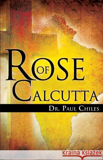 Rose of Calcutta Dr Paul a. Chiles 9781634914529 Booklocker.com