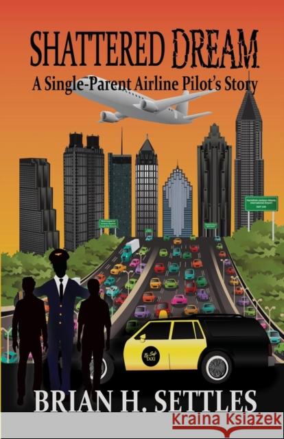 Shattered Dream: A Single-Parent Airline Pilot's Story Brian H. Settles 9781634914680 Booklocker.com