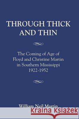 Through Thick and Thin: The Coming of Age of Floyd and Christine Martin in Southern Mississippi 1922-1952 William Neil Martin 9781634914697