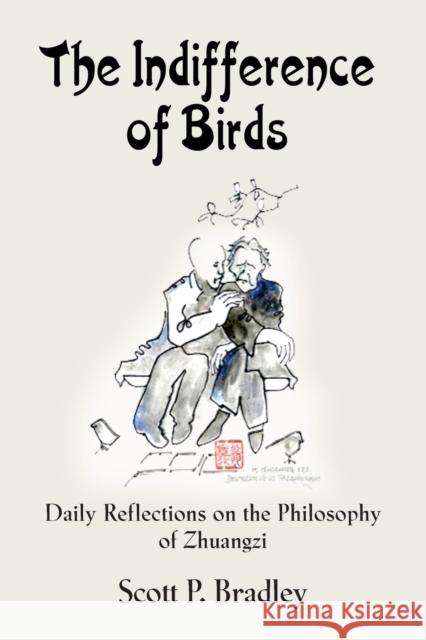 The Indifference of Birds: Daily Reflections on the Philosophy of Zhuangzi Scott P. Bradley 9781634917827