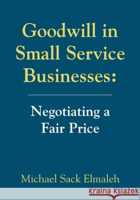 Goodwill in Small Service Businesses: Negotiating a Fair Price Michael Sack Elmaleh 9781634919241 Booklocker.com