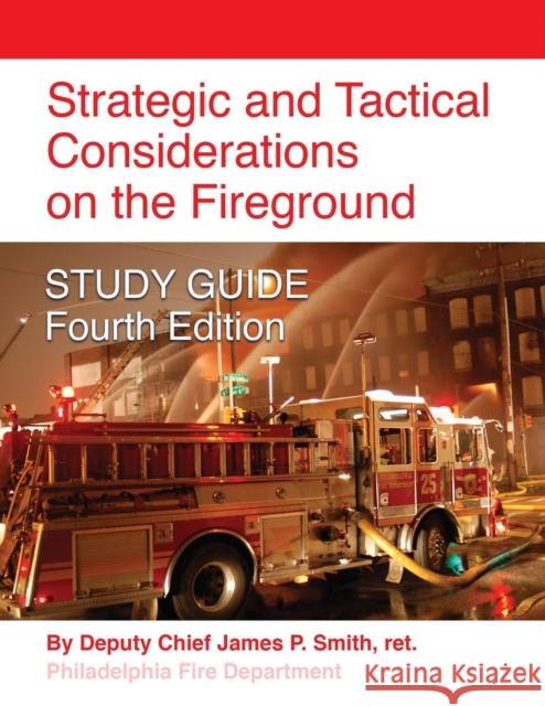 Strategic and Tactical Considerations on the Fireground STUDY GUIDE - Fourth Edition Smith, Ret Deputy Chief James P. 9781634919579 Booklocker.com