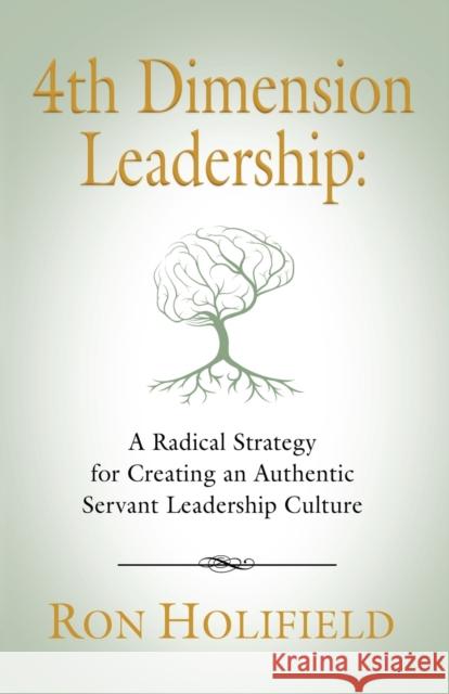 4th Dimension Leadership: A Radical Strategy for Creating an Authentic Servant Leadership Culture Ron Holifield 9781634920377 Booklocker.com