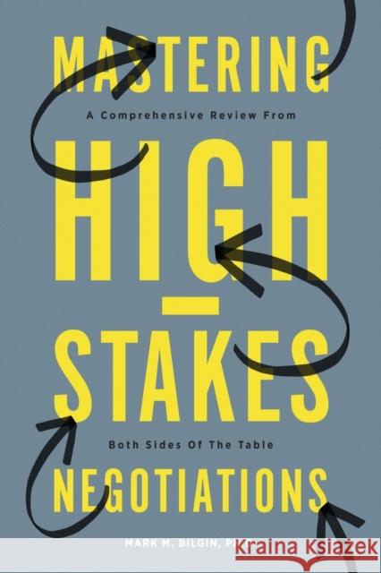 Mastering High-Stakes Negotiations: A Comprehensive Review From Both Sides Of The Table Bilgin, Mark 9781634920407 Booklocker.com