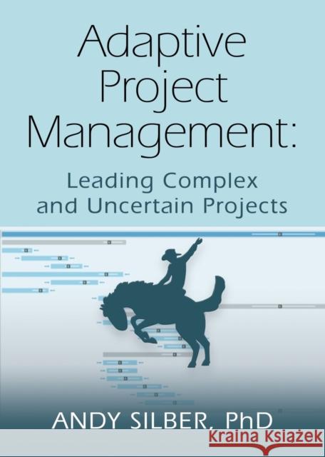 Adaptive Project Management: Leading Complex and Uncertain Projects Andy Silber 9781634921503 Booklocker.com