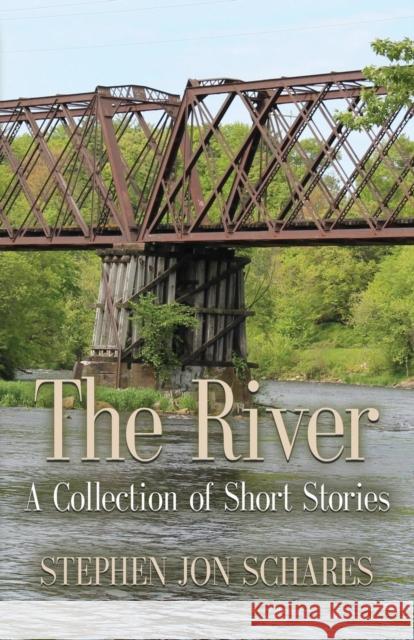 The River: A Collection of Short Stories Stephen Jon Schares 9781634922838 Booklocker.com