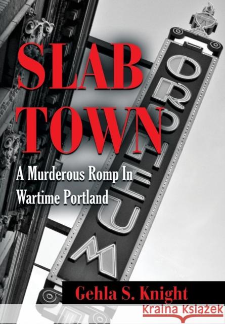 Slab Town: A Murderous Romp Through Wartime Portland Gehla S. Knight 9781634926843 Booklocker.com