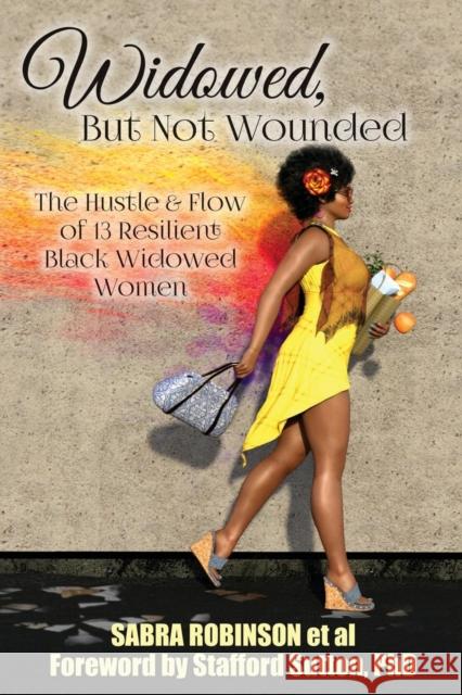 Widowed, But Not Wounded: The Hustle & Flow of 13 Resilient Black Widowed Women Sabra Robinson 9781634927734 Booklocker.com