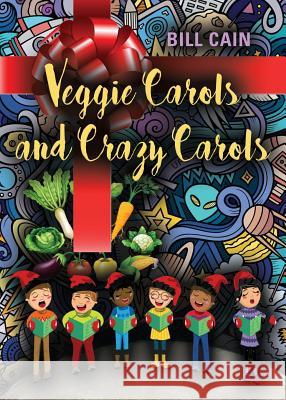 Veggie Carols and Crazy Carols Bill Cain 9781634929257