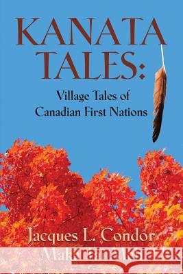 Kanata Tales: Village Tales of Canadian First Nations Jacques L. Condor Maka Tai Meh 9781634929486 Booklocker.com