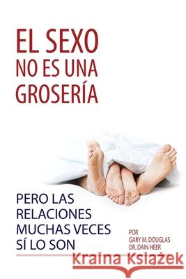 El sexo no es una grosería, pero las relaciones muchas veces sí lo son (Spanish) Gary M Douglas, Dain Heer 9781634934046 Access Consciousness Publishing Company