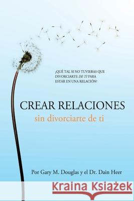 Crear relaciones sin divorciarte de ti (Spanish) Gary M Douglas, Dr Heer 9781634934985 Access Consciousness Publishing Company