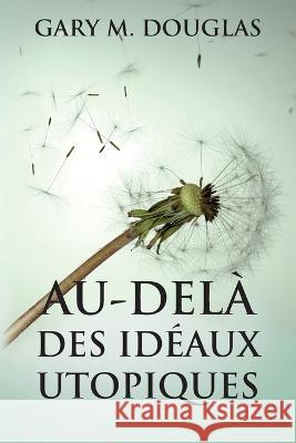 Au-del? des id?aux utopiques (French) Gary M. Douglas Dain Heer 9781634935937 Access Consciousness Publishing Company