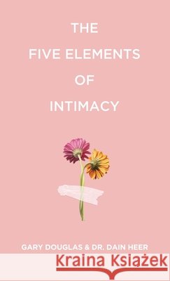 The Five Elements of Intimacy Gary M. M. Douglas Dain Heer 9781634937610 Access Consciousness Publishing Company