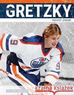 Wayne Gretzky: Hockey Legend Luke Hanlon 9781634947879 Press Box Books
