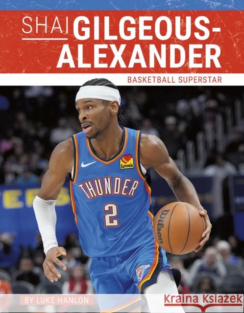 Shai Gilgeous-Alexander: Basketball Superstar Luke Hanlon 9781634949507 Press Room Editions